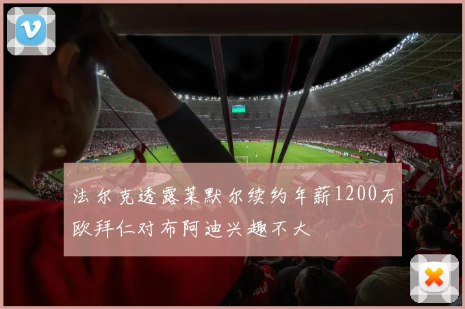 法尔克透露莱默尔续约年薪1200万欧拜仁对布阿迪兴趣不大