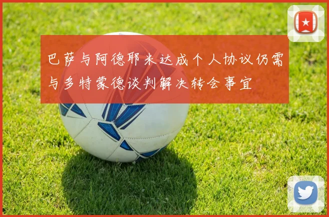 巴萨与阿德耶米达成个人协议仍需与多特蒙德谈判解决转会事宜