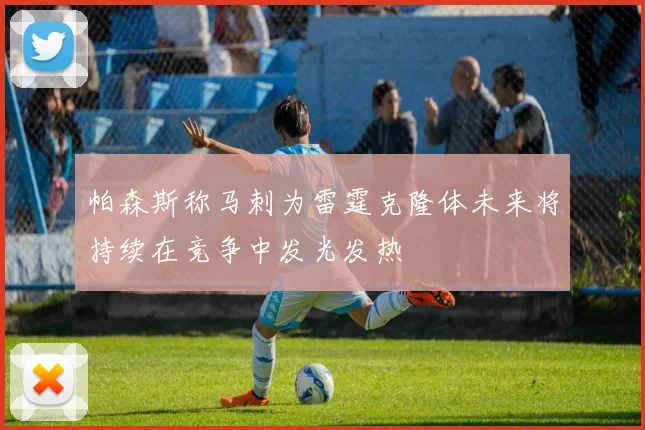 帕森斯称马刺为雷霆克隆体未来将持续在竞争中发光发热