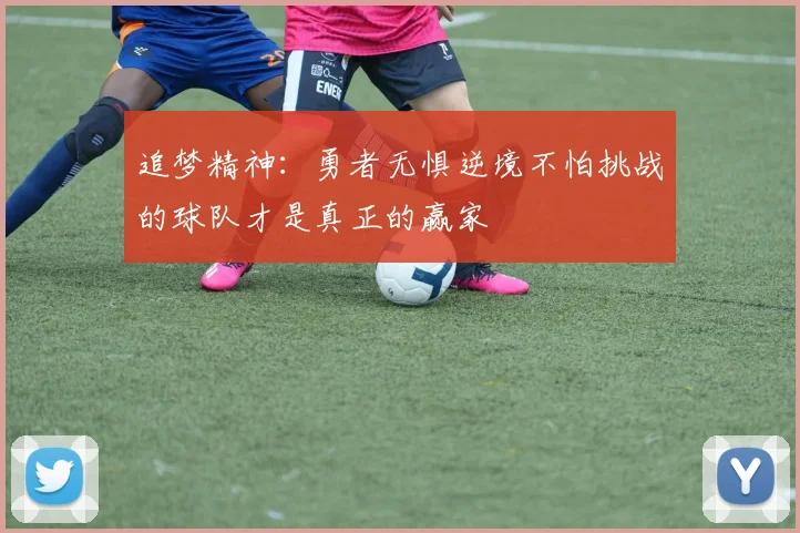 追梦精神：勇者无惧逆境不怕挑战的球队才是真正的赢家