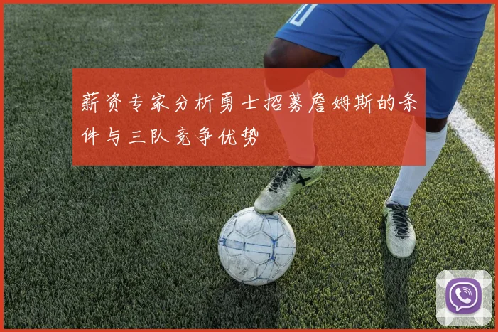 薪资专家分析勇士招募詹姆斯的条件与三队竞争优势