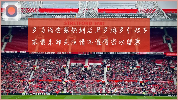 罗马诺透露热刺后卫罗梅罗引起多家俱乐部关注情况值得密切留意