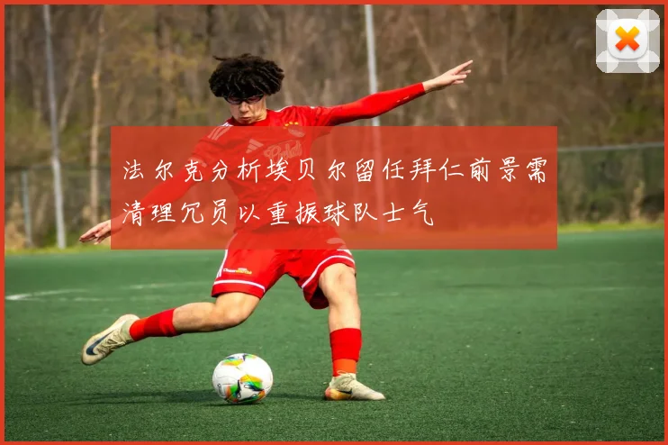 法尔克分析埃贝尔留任拜仁前景需清理冗员以重振球队士气