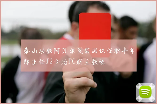泰山助教阿贝尔莫雷诺仅任职半年即出任J2今治FC新主教练