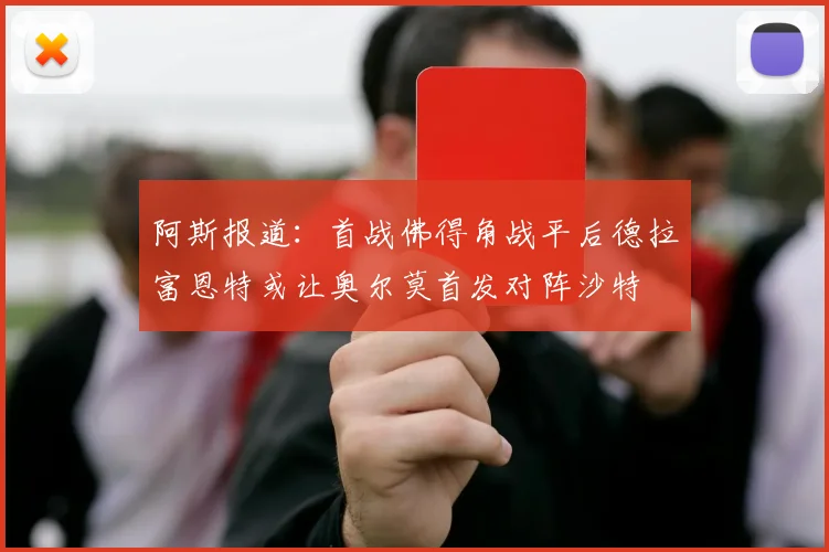 阿斯报道：首战佛得角战平后德拉富恩特或让奥尔莫首发对阵沙特