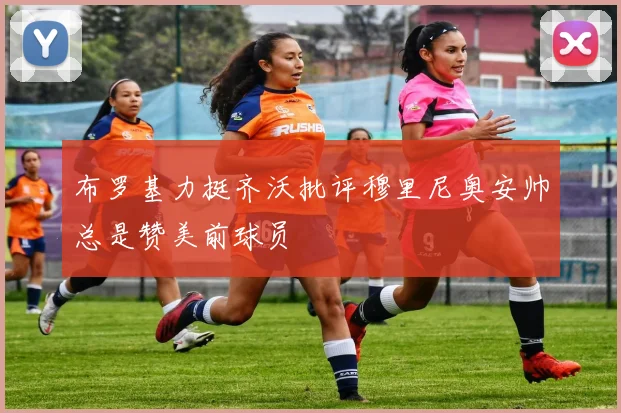 布罗基力挺齐沃批评穆里尼奥安帅总是赞美前球员