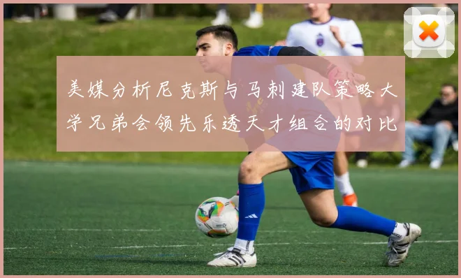 美媒分析尼克斯与马刺建队策略大学兄弟会领先乐透天才组合的对比